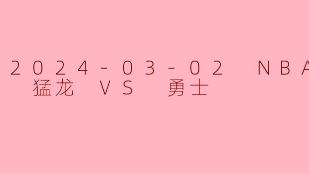 2024-03-02 NBA常规赛 猛龙 VS 勇士